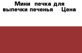 Мини- печка для выпечки печенья  › Цена ­ 950 - Московская обл. Домашняя утварь и предметы быта » Посуда и кухонные принадлежности   